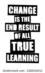 Change is the end result of all true learning. Motivational quote.