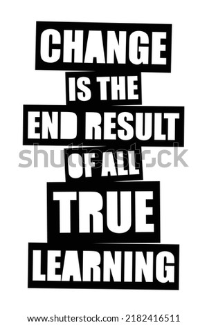 Change is the end result of all true learning. Motivational quote.