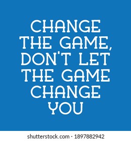 Change The Game Don't Let The Game Change You