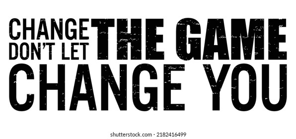 Change the game, don’t let the game change you. Motivational quote.