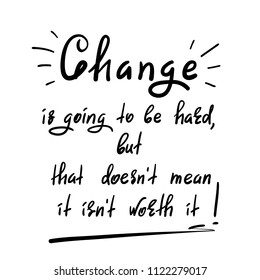 Change is going to be hard, but that doesn't mean it isn't worth it - handwritten motivational quote. Print for inspiring poster, t-shirt, bag, cups, greeting postcard, flyer, sticker, badge.