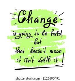 Change is going to be hard, but that doesn't mean it isn't worth it - handwritten motivational quote. Print for inspiring poster, t-shirt, bag, cups, greeting postcard, flyer, sticker, badge.