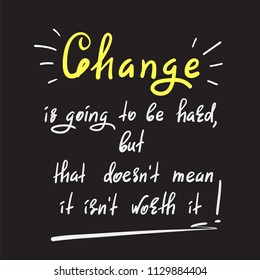 Change is going to be hard, but that doesn't mean it isn't worth it - handwritten motivational quote. Print for inspiring poster, t-shirt, bag, cups, greeting postcard, flyer, sticker, badge.