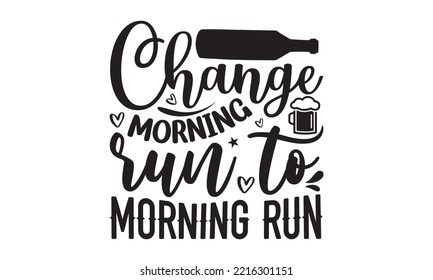 Change morning run to morning run - Alcohol SVG T Shirt design, Girl Beer Design, Prost, Pretzels and Beer, Vector EPS Editable Files, Alcohol funny quotes, Oktoberfest Alcohol SVG design,  EPS 10 svg