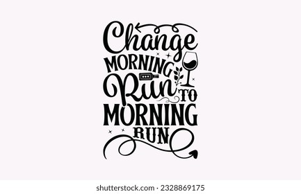 Change Morning Run To Morning Run - Alcohol SVG Design, Cheer Quotes, Hand drawn lettering phrase, Isolated on white background. svg