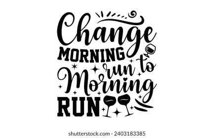 Change Morning Run To Morning Run- Alcohol t- shirt design, Hand drawn vintage illustration with hand-lettering and decoration elements, greeting card template with typography text