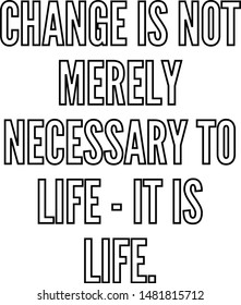 Change is not merely necessary to life it is life