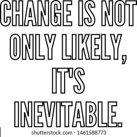 Change is not only likely It's inevitable