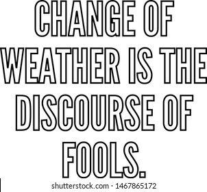 Change of weather is the discourse of fools