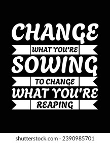 CHANGE WHAT YOU'RE SOWING TO CHANGE WHAT YOU'RE REAPING. T-SHIRT DESIGN. PRINT TEMPLATE.TYPOGRAPHY VECTOR ILLUSTRATION