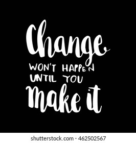 Change Wont Happen Until You Make It on Black Background. Life Quote. Hand Lettered Quote. Inspirational Wall Art. Modern Calligraphy