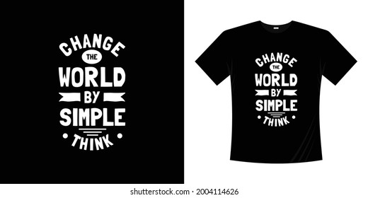 Change the world by simple think typography t-shirt design