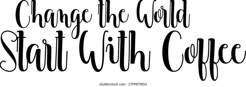Change the world start with coffee Calligraphy Black Color Text On 
White Background
