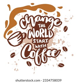 Change the world start with coffee  hand lettering. Poster quote.