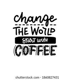 Change the world start with coffee - lettering Inspirational quote. Black on white Hand drawn illustration with trendy calligraphy