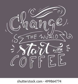 Change the world, start with coffee. Modern calligraphic style. Hand lettering and custom typography for your designs: t-shirts, bags, for posters, invitations, cards, etc. Hand drawn typography.