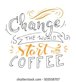 Change the world, start with coffee. Modern calligraphic style. Hand lettering and custom typography for your designs: t-shirts, bags, for posters, invitations, cards, etc. Hand drawn typography.