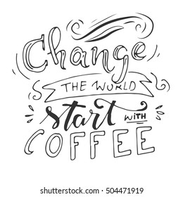 Change the world, start with coffee. Modern calligraphic style. Hand lettering and custom typography for your designs: t-shirts, bags, for posters, invitations, cards, etc. Hand drawn typography.