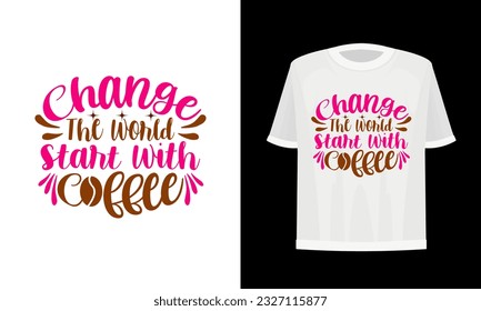 Change the world start with coffee. Coffee t-shirt design. Vector file.