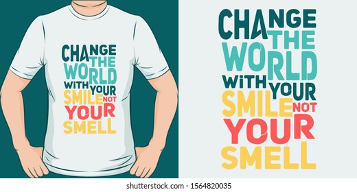 Change the World With Your Smile Not Your Smell. Unique and Trendy Motivational or Inspirational Quote T-Shirt Design or Mockup.