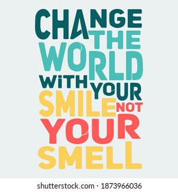 Change the World With Your Smile Not Your Smell. Unique and Trendy Poster Design.