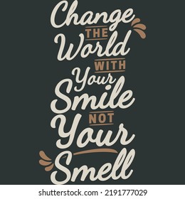 Change the World With Your Smile Not Your Smell Funny Typography Quote Design.