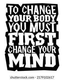 To Change Your Body, You Must First Change Your Mind. Motivational Quote.