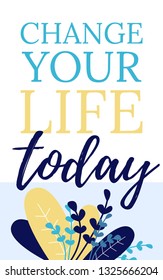 Change your Life Today Card with Motivating Phrase. Vector Illustration on White Background. Colorful Flowers and Leaves. Take First Steps to  New Life, Find Happiness and Life Goal.