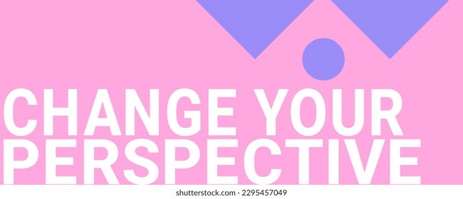 Change Your Perspective - The act of altering one's viewpoint or mindset.