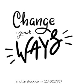 Change your ways - simple inspire and motivational quote. Hand drawn beautiful lettering. Print for inspirational poster, t-shirt, bag, cups, card, flyer, sticker, badge. Cute and funny vector sign