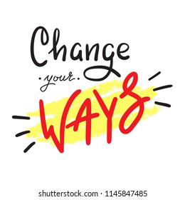 Change your ways - simple inspire and motivational quote. Hand drawn beautiful lettering. Print for inspirational poster, t-shirt, bag, cups, card, flyer, sticker, badge. Cute and funny vector sign