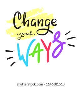 Change your ways - simple inspire and motivational quote. Hand drawn beautiful lettering. Print for inspirational poster, t-shirt, bag, cups, card, flyer, sticker, badge. Cute and funny vector sign