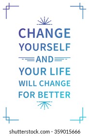 Change yourself and your life will change for better. Inspiring phrase. Motivation quote. Positive affirmation. Creative vector typography concept design illustration with white background.