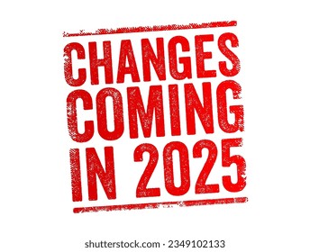 Changes Coming in 2025 - suggests that there will be significant shifts, developments, or modifications expected to occur in the year, text concept stamp