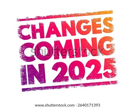 Changes Coming in 2025 - suggests that there will be significant shifts, developments, or modifications expected to occur in the year, text concept stamp