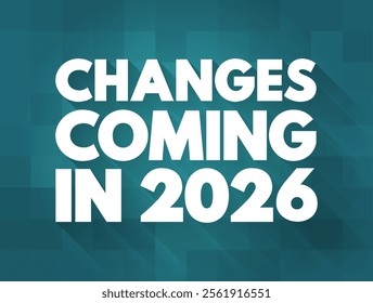 Changes Coming in 2026 - suggests that there will be significant shifts, developments, or modifications expected to occur in the year, text concept background