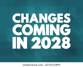 Changes Coming in 2028 - suggests that there will be significant shifts, developments, or modifications expected to occur in the year, text concept background