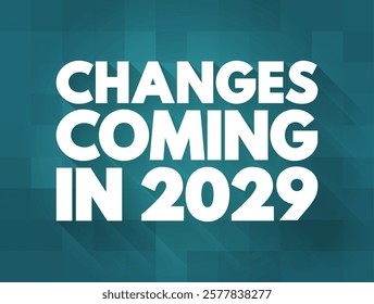 Changes Coming in 2029 - suggests that there will be significant shifts, developments, or modifications expected to occur in the year, text concept background