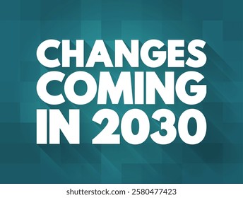 Changes Coming in 2030 - suggests that there will be significant shifts, developments, or modifications expected to occur in the year, text concept background