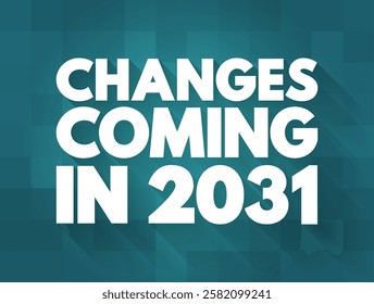 Changes Coming in 2031 - suggests that there will be significant shifts, developments, or modifications expected to occur in the year, text concept background