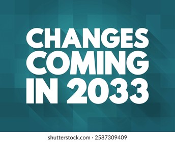Changes Coming in 2033 - suggests that there will be significant shifts, developments, or modifications expected to occur in the year, text concept background