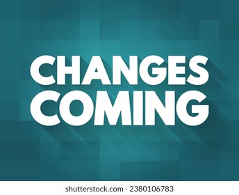 Changes Coming - signifies an impending shift or transformation, suggesting that alterations or developments are on the horizon, text concept background