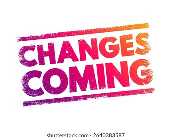 Changes Coming - signifies an impending shift or transformation, suggesting that alterations or developments are on the horizon, text concept stamp