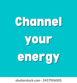 Channel your energy Inspirational and motivational quotes, typography, fashion, art, designs: for prints, posters, cards, t shirt, coffee mug hoodies etc.