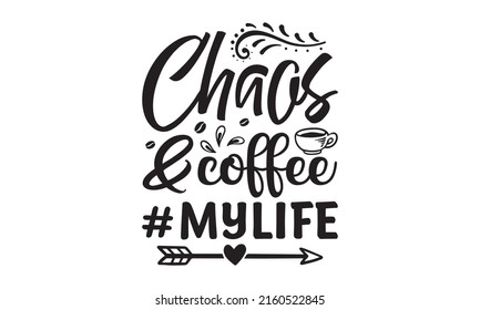 chaos and coffee #mylife - Funny t-shirts design, Hand drew lettering phrase, Calligraphy t-shirt design, EPS 10