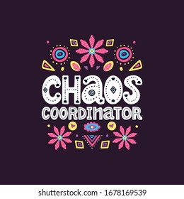 Chaos coordinator lettering quote. Vector funny phrase about mother with floral decor elements. Artwork for greeting card, print, poster, banner design.