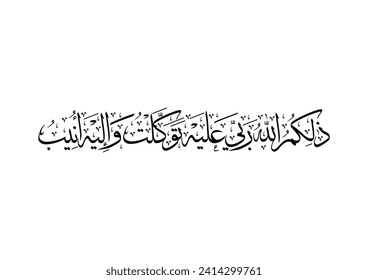 Chapter 42, Verse 10 of Holy Quran. TRANSLATED: That is Allah, my Lord; upon Him I have relied, and to Him I turn back ذلكم الله ربي عليه توكلت واليه انيب