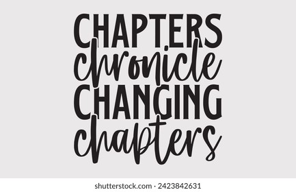 Chapters Chronicle Changing Chapters –Writer T-Shirt Designs, Inspirational Calligraphy Decorations, Hand Drawn Lettering Phrase, Calligraphy Vector Illustration, For Poster, Wall, Banner, Flyer And H