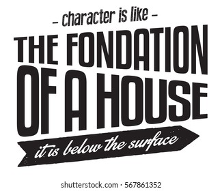 Character is like the foundation of a house -- it is below the surface. Character quote