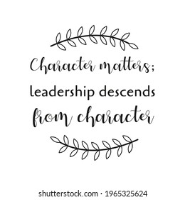 Character matters leadership descends from character. Vector Quote
